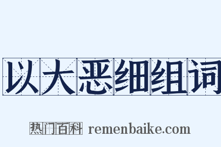 以大恶细组词是什么意思的图片